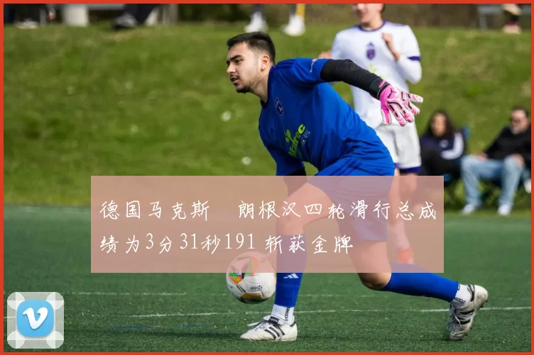 德国马克斯・朗根汉四轮滑行总成绩为3分31秒191 斩获金牌