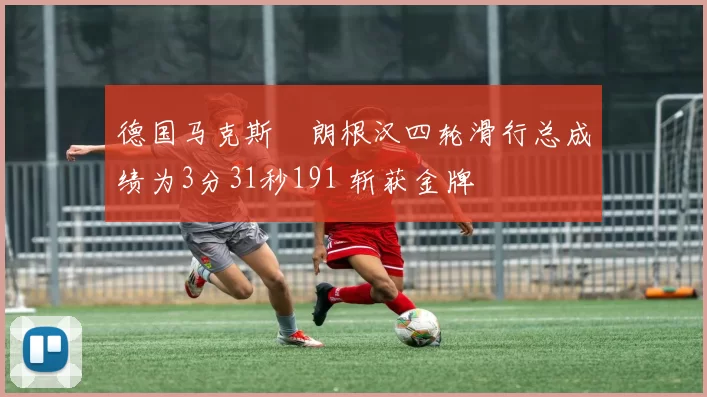 德国马克斯・朗根汉四轮滑行总成绩为3分31秒191 斩获金牌