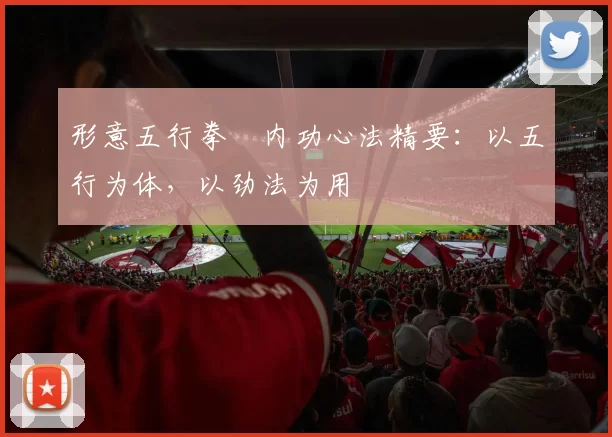 形意五行拳・内功心法精要：以五行为体，以劲法为用