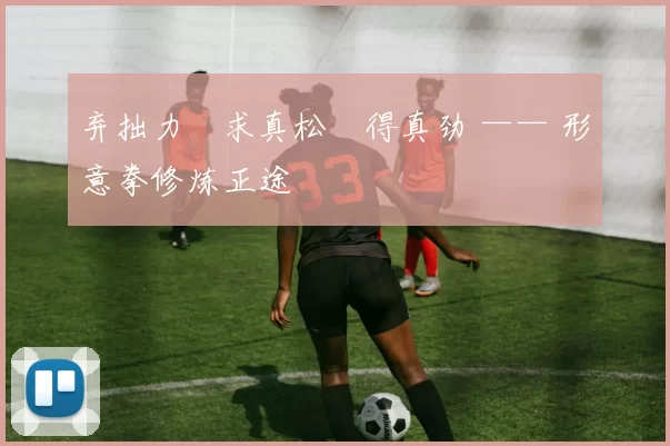 弃拙力・求真松・得真劲 —— 形意拳修炼正途