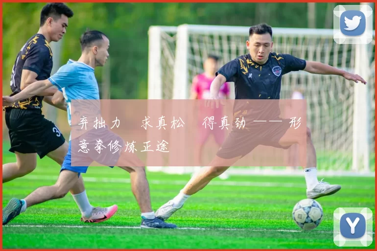 弃拙力・求真松・得真劲 —— 形意拳修炼正途