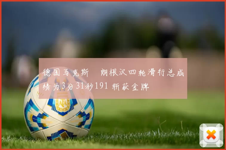 德国马克斯・朗根汉四轮滑行总成绩为3分31秒191 斩获金牌