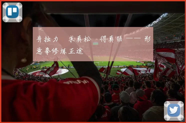 弃拙力・求真松・得真劲 —— 形意拳修炼正途