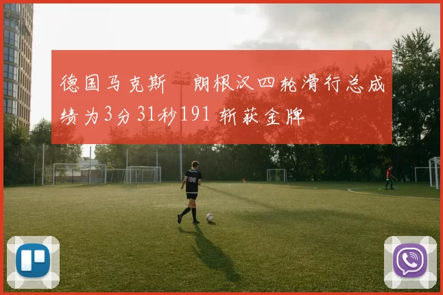 德国马克斯・朗根汉四轮滑行总成绩为3分31秒191 斩获金牌