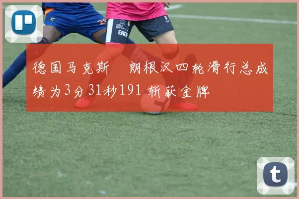 德国马克斯・朗根汉四轮滑行总成绩为3分31秒191 斩获金牌