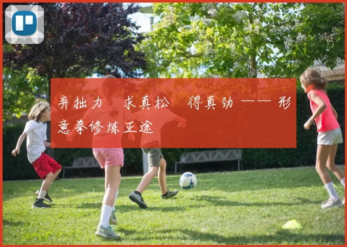 弃拙力・求真松・得真劲 —— 形意拳修炼正途