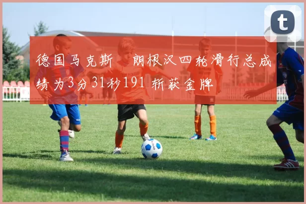 德国马克斯・朗根汉四轮滑行总成绩为3分31秒191 斩获金牌