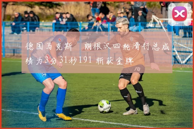 德国马克斯・朗根汉四轮滑行总成绩为3分31秒191 斩获金牌