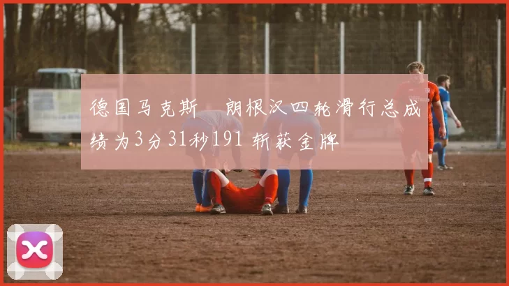 德国马克斯・朗根汉四轮滑行总成绩为3分31秒191 斩获金牌