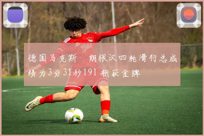 德国马克斯・朗根汉四轮滑行总成绩为3分31秒191 斩获金牌