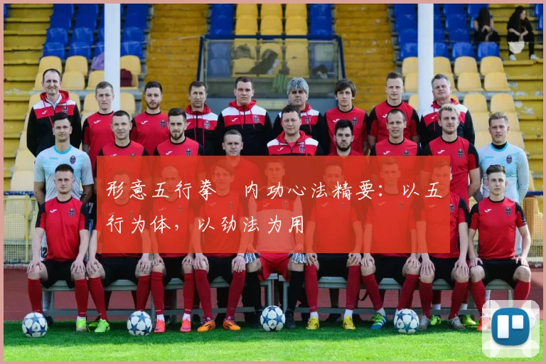 形意五行拳・内功心法精要：以五行为体，以劲法为用