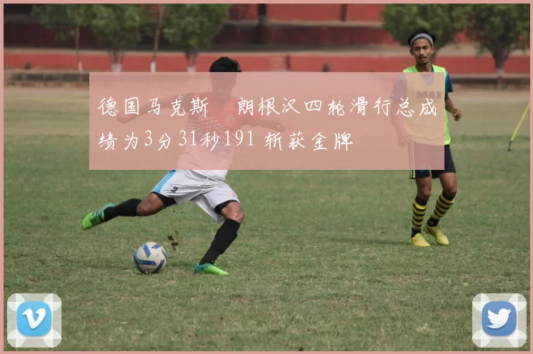 德国马克斯・朗根汉四轮滑行总成绩为3分31秒191 斩获金牌