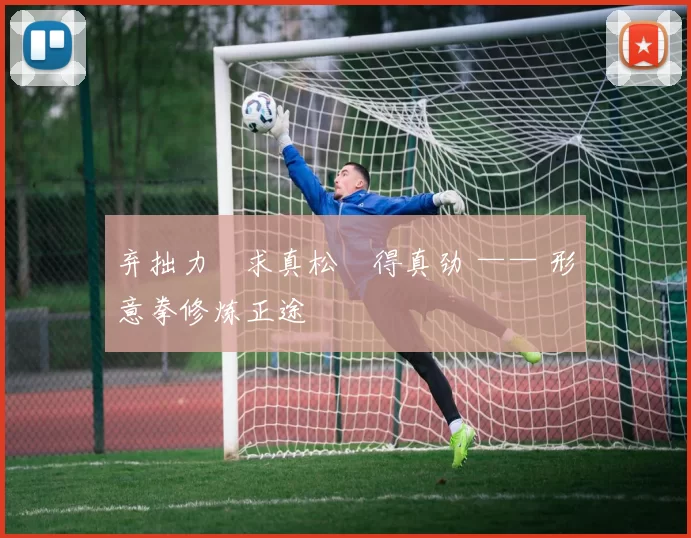 弃拙力・求真松・得真劲 —— 形意拳修炼正途