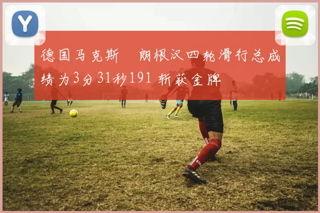 德国马克斯・朗根汉四轮滑行总成绩为3分31秒191 斩获金牌