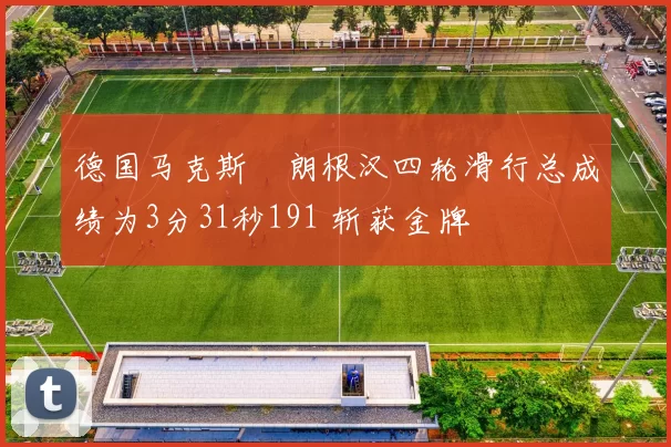 德国马克斯・朗根汉四轮滑行总成绩为3分31秒191 斩获金牌