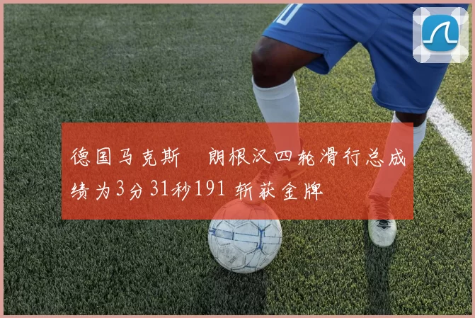 德国马克斯・朗根汉四轮滑行总成绩为3分31秒191 斩获金牌
