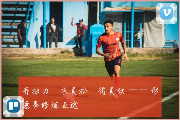 弃拙力・求真松・得真劲 —— 形意拳修炼正途