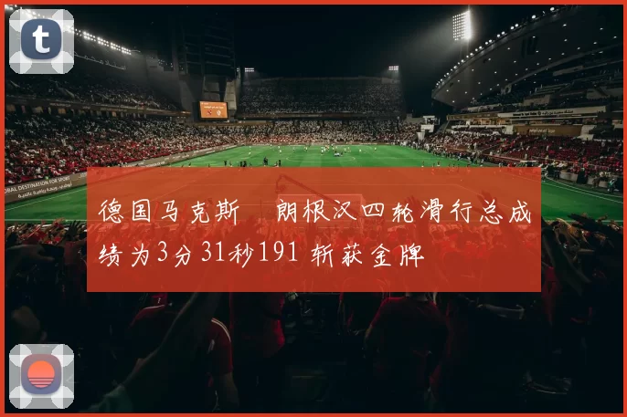 德国马克斯・朗根汉四轮滑行总成绩为3分31秒191 斩获金牌