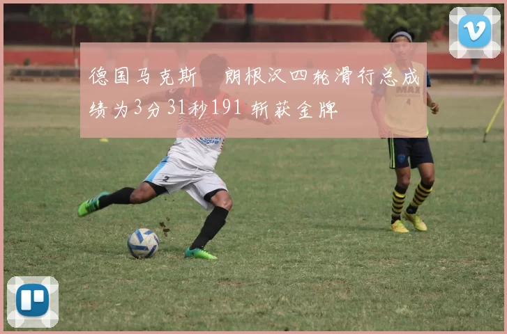 德国马克斯・朗根汉四轮滑行总成绩为3分31秒191 斩获金牌