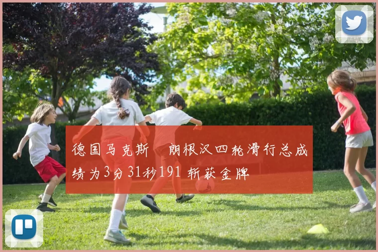 德国马克斯・朗根汉四轮滑行总成绩为3分31秒191 斩获金牌