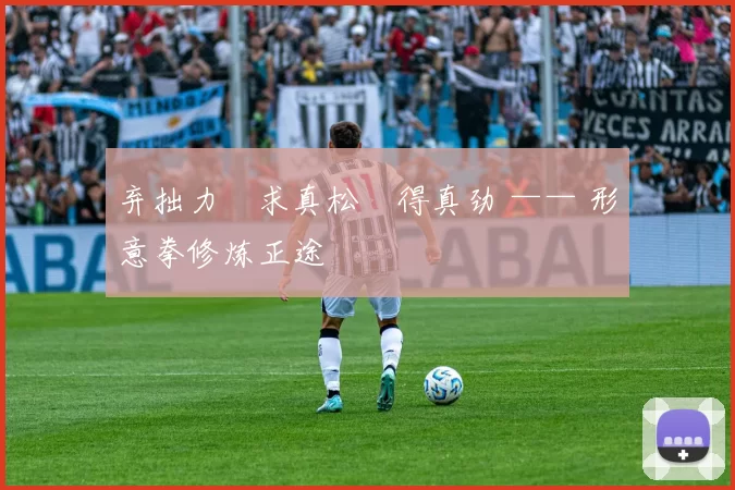 弃拙力・求真松・得真劲 —— 形意拳修炼正途