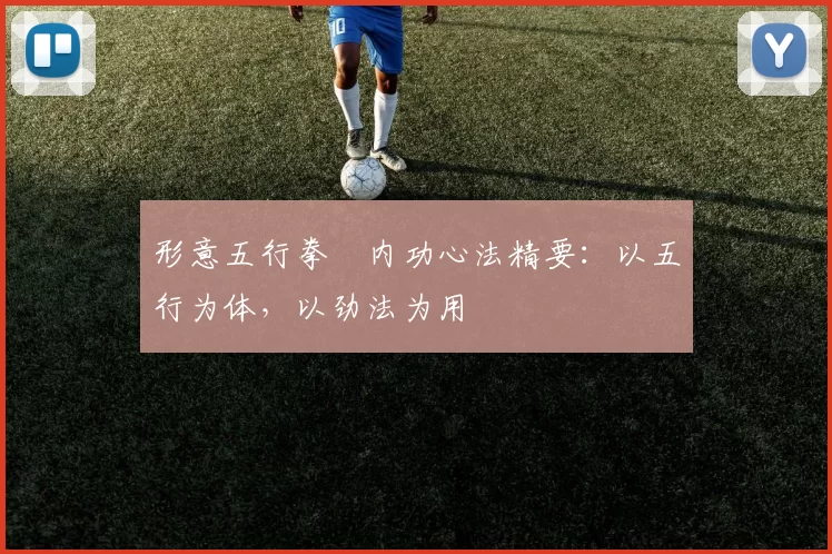 形意五行拳・内功心法精要：以五行为体，以劲法为用