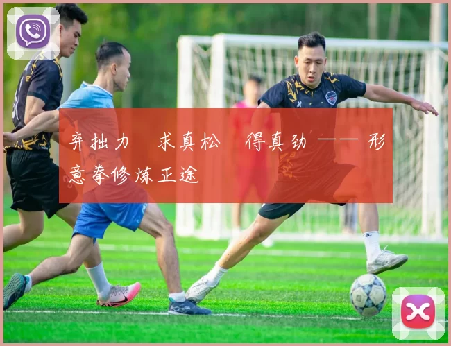 弃拙力・求真松・得真劲 —— 形意拳修炼正途