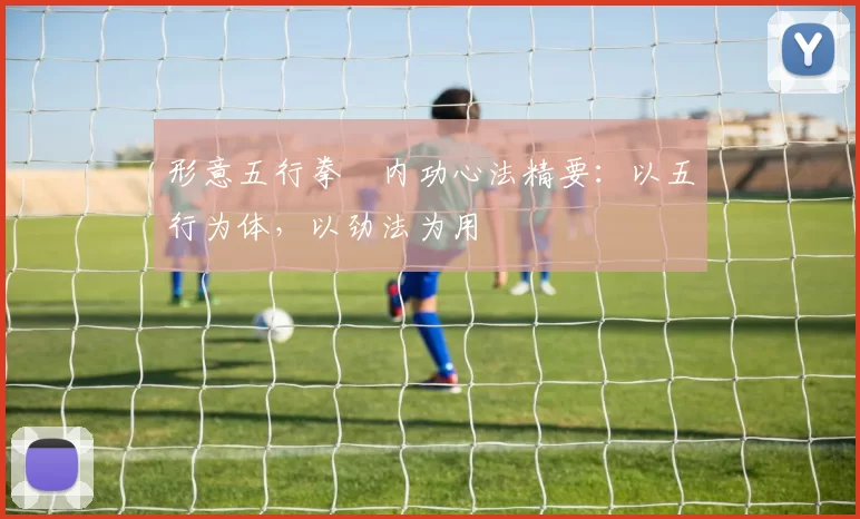 形意五行拳・内功心法精要：以五行为体，以劲法为用