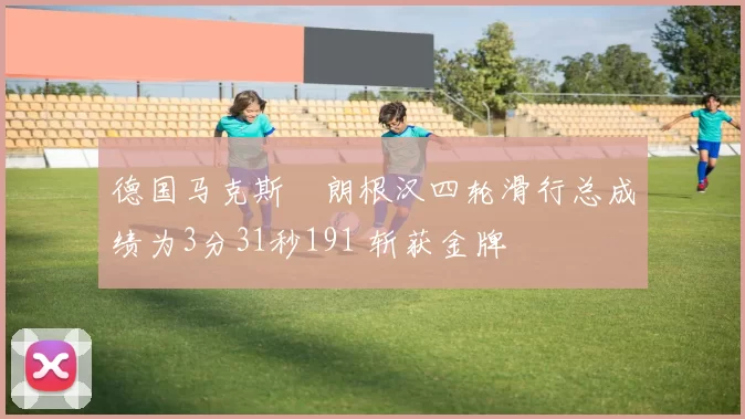 德国马克斯・朗根汉四轮滑行总成绩为3分31秒191 斩获金牌