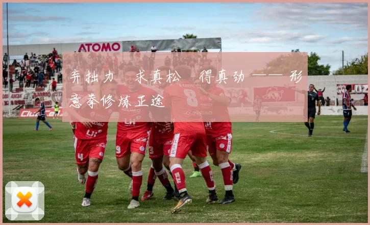 弃拙力・求真松・得真劲 —— 形意拳修炼正途