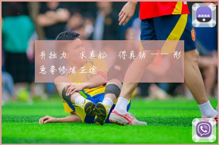 弃拙力・求真松・得真劲 —— 形意拳修炼正途