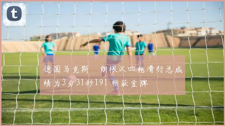 德国马克斯・朗根汉四轮滑行总成绩为3分31秒191 斩获金牌