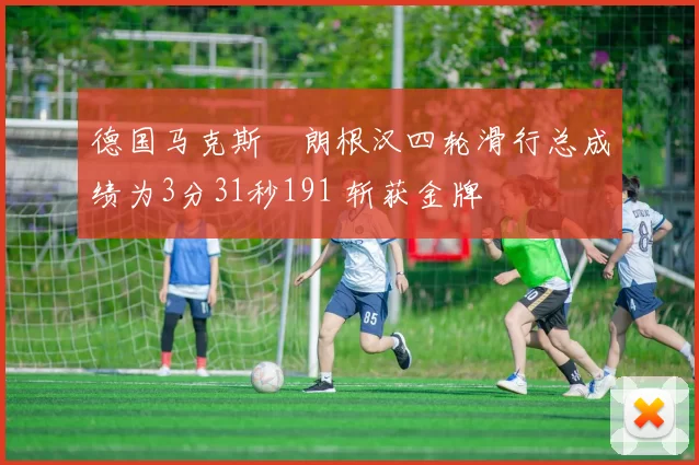 德国马克斯・朗根汉四轮滑行总成绩为3分31秒191 斩获金牌
