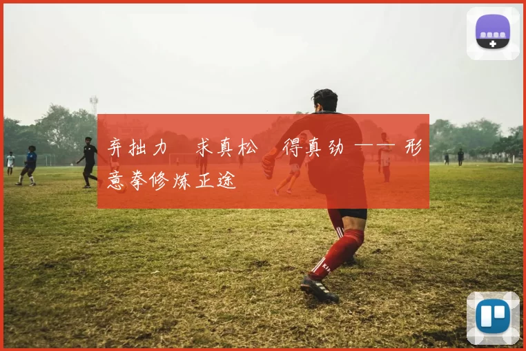 弃拙力・求真松・得真劲 —— 形意拳修炼正途