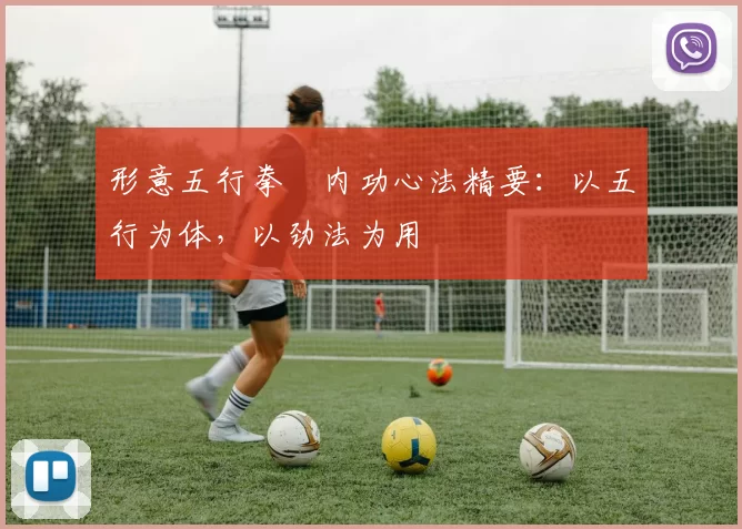 形意五行拳・内功心法精要：以五行为体，以劲法为用