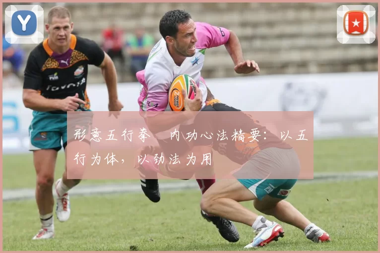 形意五行拳・内功心法精要：以五行为体，以劲法为用