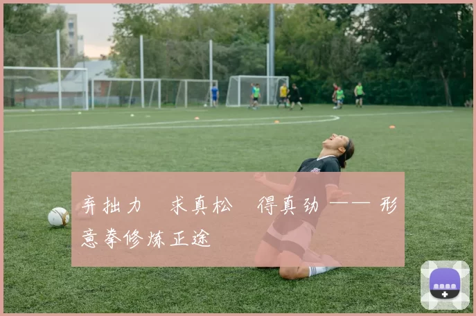 弃拙力・求真松・得真劲 —— 形意拳修炼正途