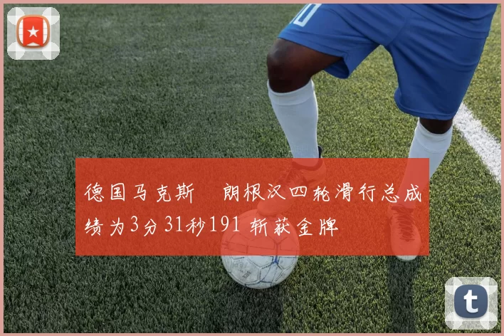 德国马克斯・朗根汉四轮滑行总成绩为3分31秒191 斩获金牌