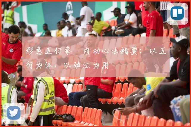 形意五行拳・内功心法精要：以五行为体，以劲法为用