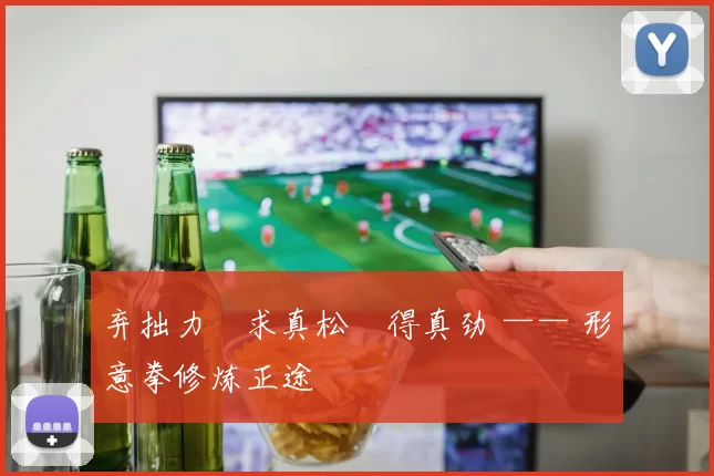 弃拙力・求真松・得真劲 —— 形意拳修炼正途