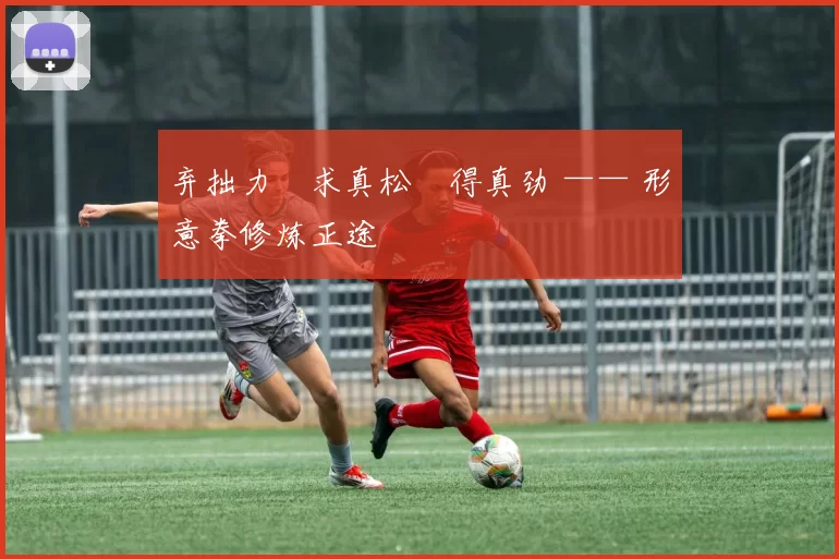 弃拙力・求真松・得真劲 —— 形意拳修炼正途