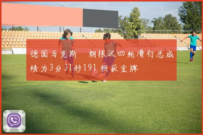 德国马克斯・朗根汉四轮滑行总成绩为3分31秒191 斩获金牌