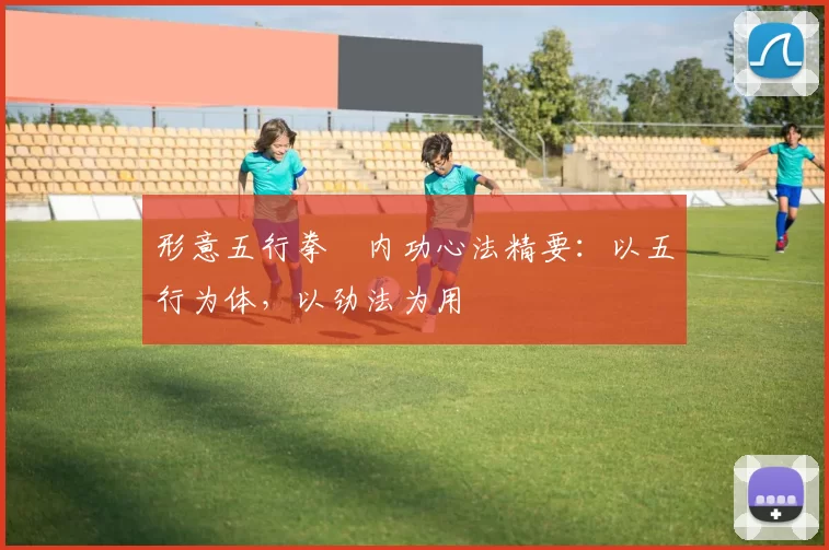 形意五行拳・内功心法精要:以五行为体,以劲法为用