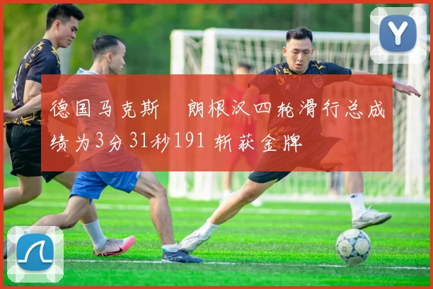 德国马克斯・朗根汉四轮滑行总成绩为3分31秒191 斩获金牌