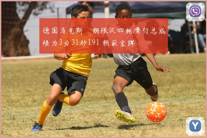 德国马克斯・朗根汉四轮滑行总成绩为3分31秒191 斩获金牌