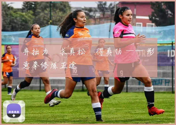 弃拙力・求真松・得真劲 —— 形意拳修炼正途