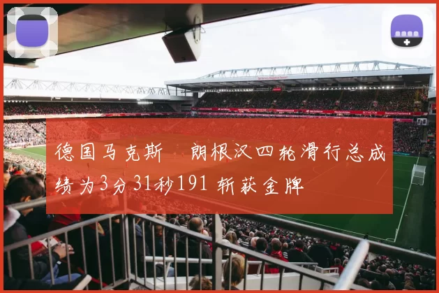 德国马克斯・朗根汉四轮滑行总成绩为3分31秒191 斩获金牌