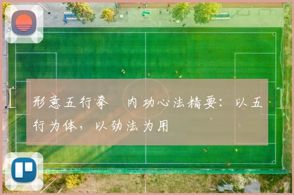 形意五行拳・内功心法精要：以五行为体，以劲法为用
