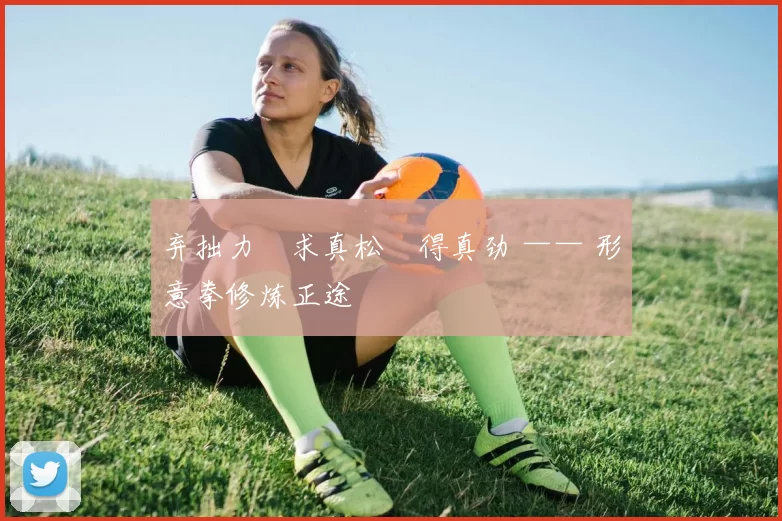 弃拙力・求真松・得真劲 —— 形意拳修炼正途