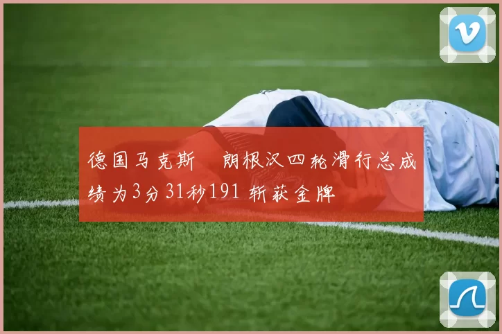 德国马克斯・朗根汉四轮滑行总成绩为3分31秒191 斩获金牌